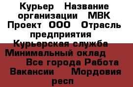 Курьер › Название организации ­ МВК-Проект, ООО › Отрасль предприятия ­ Курьерская служба › Минимальный оклад ­ 28 000 - Все города Работа » Вакансии   . Мордовия респ.